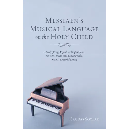 Messiaen's Musical Language on the Holy Child: A Study of Vingt Regards Sur l'Enfant-Jésus, No: XIX: Je Dors, Mais Mon Coeur Veille, No: XIV: Regard D - Paperback