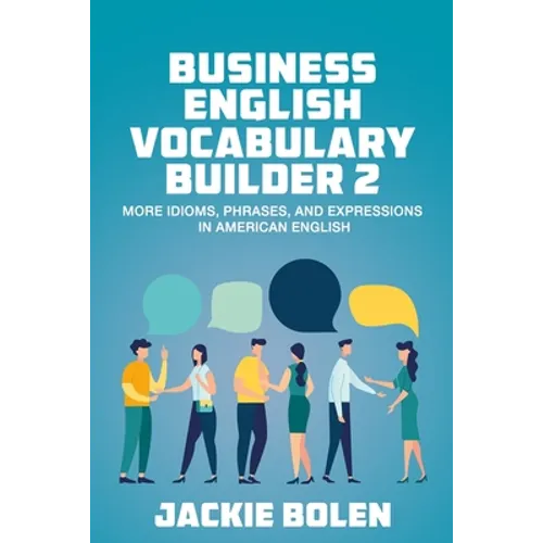Business English Vocabulary Builder 2: More Idioms, Phrases, and Expressions in American English