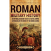 Roman Military History: An Enthralling Guide to Battle Tactics, Empire Expansion, and the Might of the Roman Legions