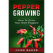 Pepper Growing: How to Grow Your Own Peppers: Everything You Need to Know About Growing Different Kinds of Peppers