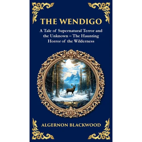 The Wendigo: A Legendary Tale of Supernatural Horror - Fear and Madness in the Canadian Wilderness (Deluxe Hardbound Edition)