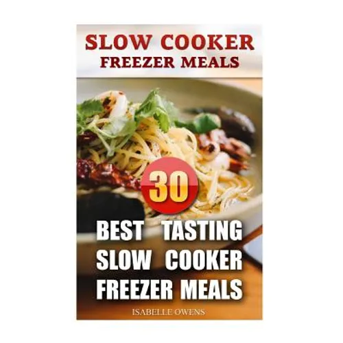 Slow Cooker Freezer Meals: 30 Best Tasting Slow Cooker Freezer Meals