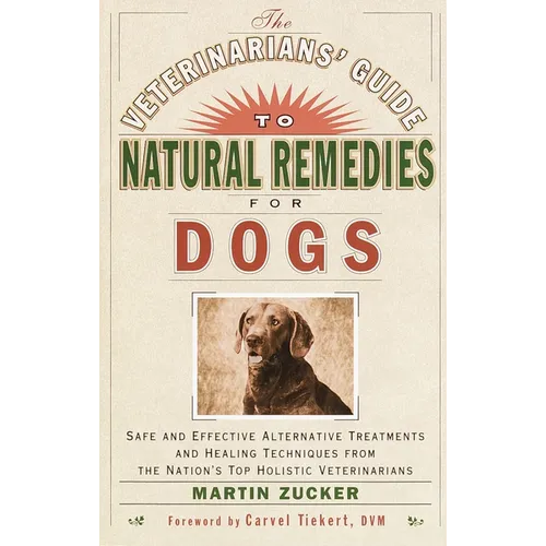The Veterinarians' Guide to Natural Remedies for Dogs: Safe and Effective Alternative Treatments and Healing Techniques from the Nation's Top Holistic