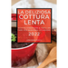La Deliziosa Cottura Lenta 2022: Ricette Strepitose E Facili Da Fare Per Qualsiasi Occasione