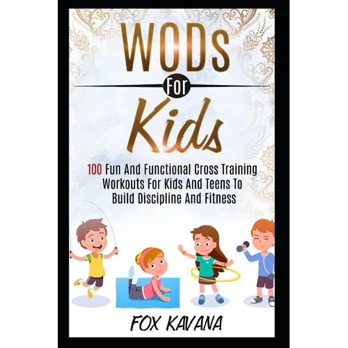 WODs For Kids: 100 Fun And Functional Cross Training Workouts For Kids And Teens To Build Discipline And Fitness