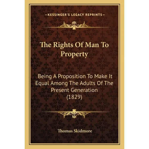 The Rights Of Man To Property: Being A Proposition To Make It Equal Among The Adults Of The Present Generation (1829)