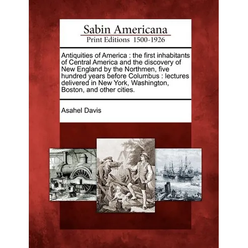 Antiquities of America: The First Inhabitants of Central America and the Discovery of New England by the Northmen, Five Hundred Years Before C