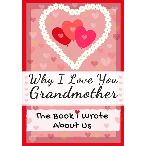 Why I Love You Grandmother: The Book I Wrote About Us Perfect for Kids Valentine's Day Gift, Birthdays, Christmas, Anniversaries, Mother's Day or just
