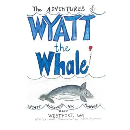 The ADVENTURES of: WYATT the Whale: WYATT DISCOVERS HIS PURPOSE NEAR WESTPORT, WA