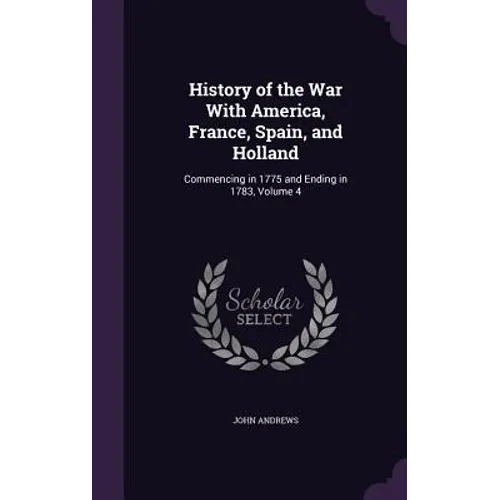 History of the War With America, France, Spain, and Holland: Commencing in 1775 and Ending in 1783, Volume 4