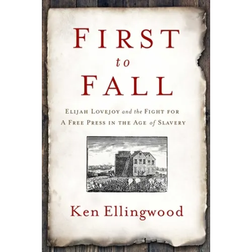 First to Fall: Elijah Lovejoy and the Fight for a Free Press in the Age of Slavery