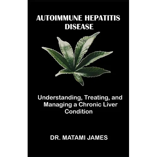 Autoimmune Hepatitis Disease: Understanding, Treating, and Managing a Chronic Liver Condition