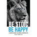 Be Stoic, Be Happy: A Simple Guide to Living a Happier Life