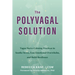 The Polyvagal Solution: Vagus Nerve-Calming Practices to Soothe Stress, Ease Emotional Overwhelm, and Build Resilience