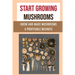Start Growing Mushrooms: Grow And Make Mushrooms A Profitable Business: Tips For Growing Mushrooms