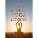 The Little Book for Yoga Lovers: Tips and Tricks to Elevate Your Yoga Practice