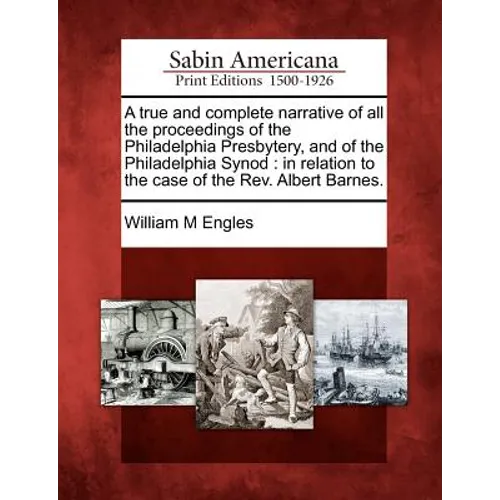 A True and Complete Narrative of All the Proceedings of the Philadelphia Presbytery, and of the Philadelphia Synod: In Relation to the Case of the Rev