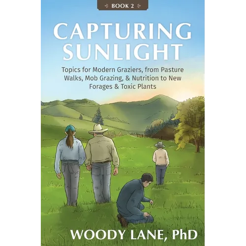 Capturing Sunlight, Book 2: Topics for Modern Graziers, from Pasture Walks, Mob Grazing, & Nutrition to New Forages & Toxic Plants
