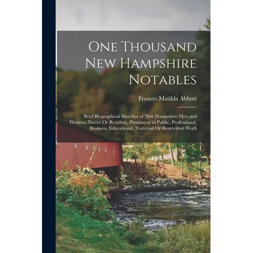 One Thousand New Hampshire Notables: Brief Biographical Sketches of New Hampshire Men and Women, Native Or Resident, Prominent in Public, Professional