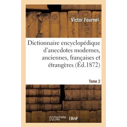 Dictionnaire Encyclopédique d'Anecdotes Modernes, Anciennes, Françaises Et Étrangères. Tome 2