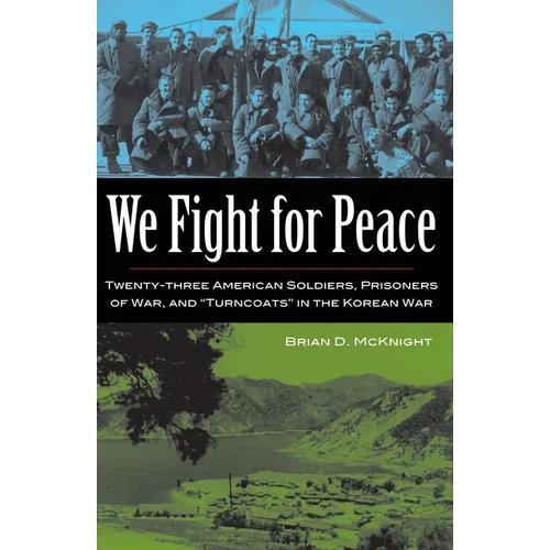 We Fight for Peace: Twenty-Three American Soldiers, Prisoners of War, and Turncoats in the Korean War
