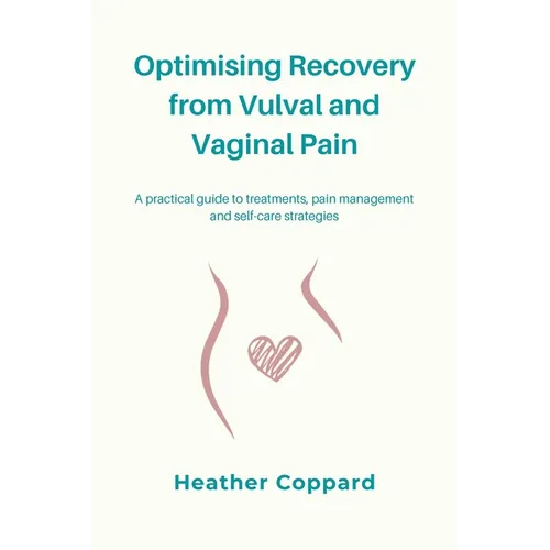 Optimising Recovery from Vulval and Vaginal Pain: A practical guide to treatments, pain management and self-care strategies