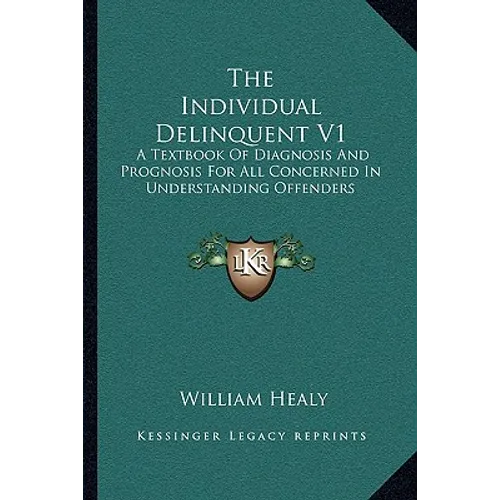 The Individual Delinquent V1: A Textbook Of Diagnosis And Prognosis For All Concerned In Understanding Offenders