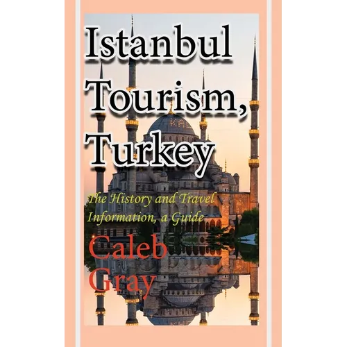 Istanbul Tourism, Turkey: The History and Travel Information, a Guide