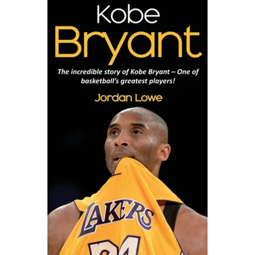 Kobe Bryant: The incredible story of Kobe Bryant - one of basketball's greatest players!