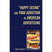 Happy Eating and Food Addiction in American Advertising