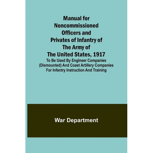 Manual for Noncommissioned Officers and Privates of Infantry of the Army of the United States, 1917; To be used by Engineer companies (dismounted) and