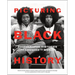 Picturing Black History: Photographs and Stories That Changed the World