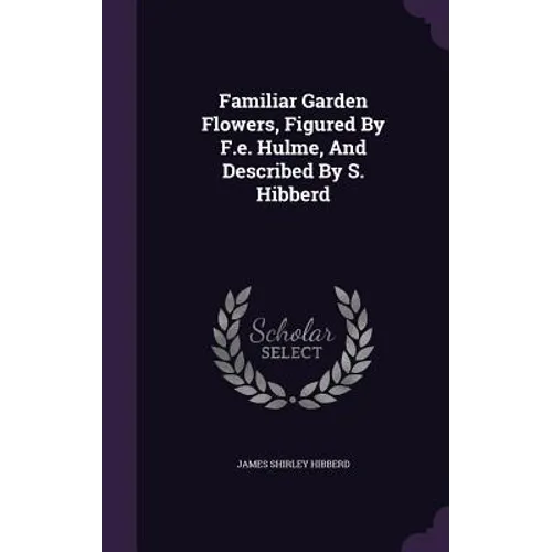 Familiar Garden Flowers, Figured By F.e. Hulme, And Described By S. Hibberd
