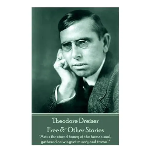 Theodore Dreiser - Free & Other Stories: "Art is the stored honey of the human soul, gathered on wings of misery and travail"