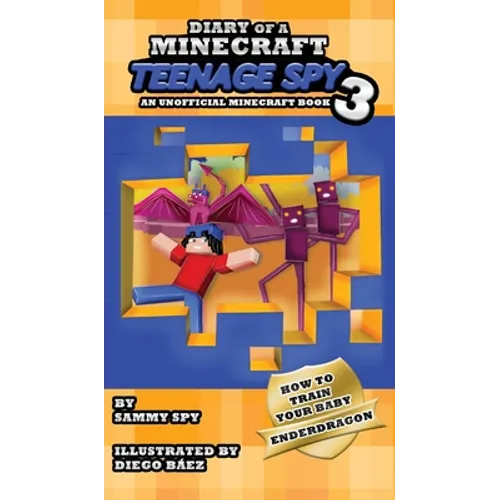 Diary Of A Minecraft Teenage Spy 3: Book 3: 'How To Train Your Baby Enderdragon'