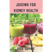 Juicing for Kidney Health.: A Guide to Supporting Renal Function with Fresh Juice.
