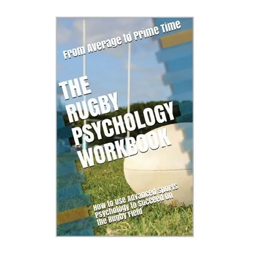 The Rugby Psychology Workbook: How to Use Advanced Sports Psychology to Succeed on the Rugby Field