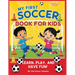 My First Soccer Book For Kids: Learn, Play, and Have Fun!: A Beginner's Guide to Soccer Skills, Teamwork, Drills, and Fun Activities for Kids