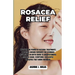 Rosacea Relief: Discover the Power of Natural Treatments and Little-Known Remedies for Stunning Results! An In-Depth Guide to Understa