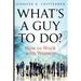 What's a Guy to Do?: How to Work with Women