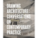 Drawing Architecture: Conversations on Contemporary Practice