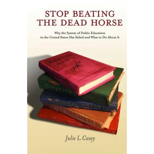 Stop Beating the Dead Horse: Why the System of Public Education in the United States Has Failed and What To Do About It