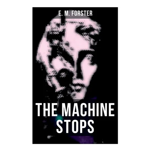 The Machine Stops: Science Fiction Dystopia - A Doomsday Saga of Humanity under the Control of Machines