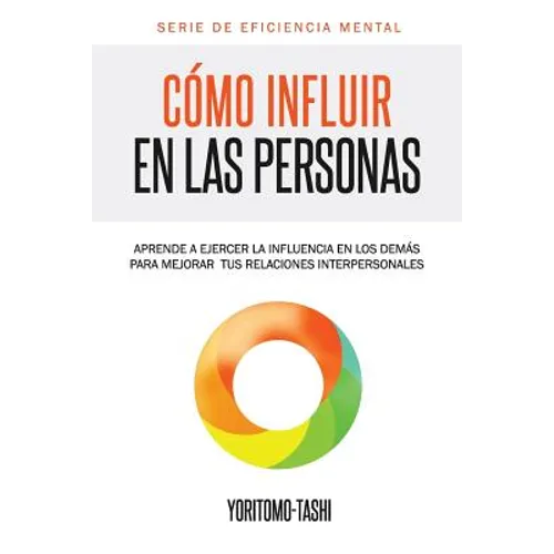 Cómo influir en las personas: Aprende a ejercer la influencia en los demás para mejorar tus relaciones interpersonales