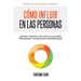 Cómo influir en las personas: Aprende a ejercer la influencia en los demás para mejorar tus relaciones interpersonales