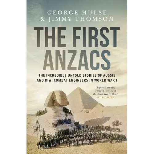 The First Anzacs: The Incredible Untold Stories of Aussie Combat Engineers in Wwi