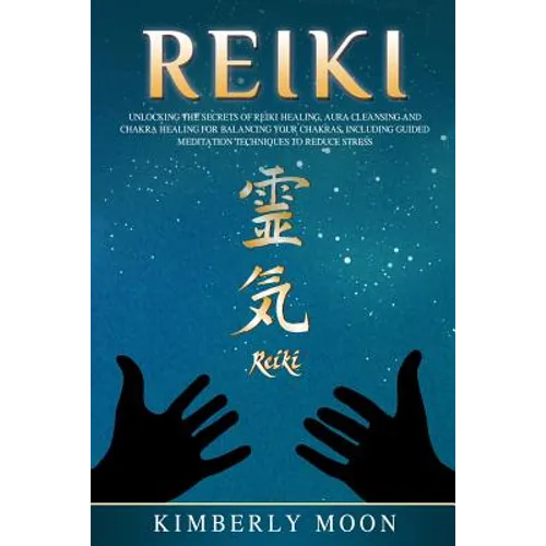 Reiki: Unlocking the Secrets of Reiki Healing Aura Cleansing and Chakra Healing for Balancing Your Chakras, Including Guided