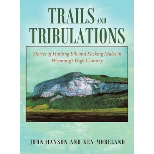 Trails and Tribulations: Stories of Hunting Elk and Packing Mules in Wyoming's High Country