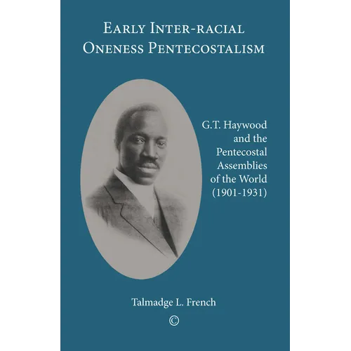 Early Inter-Racial Oneness Pentecostalism: G.T. Haywood and the Pentecostal Assemblies of the World (1901-1931)