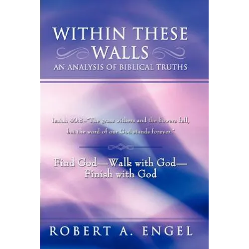 Within These Walls an Analysis of Biblical Truths: Isaiah 40:8--The Grass Withers and the Flowers Fall, But the Word of Our God Stands Forever. Find G